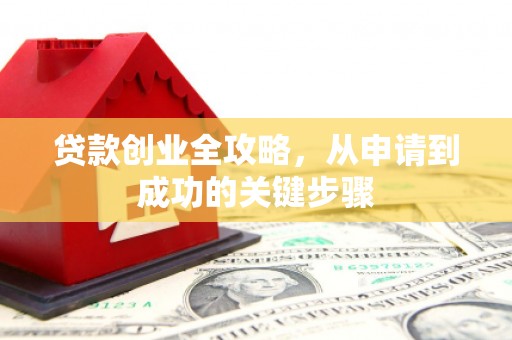 阿城贷款创业全攻略，从申请到成功的关键步骤