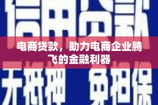 阿城电商贷款，助力电商企业腾飞的金融利器