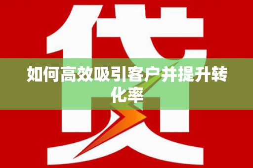 阿城如何高效吸引客户并提升转化率