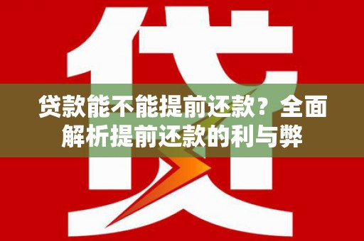 阿城贷款能不能提前还款？全面解析提前还款的利与弊