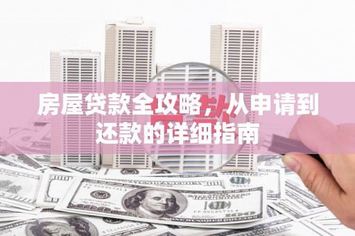 阿城房屋贷款全攻略，从申请到还款的详细指南