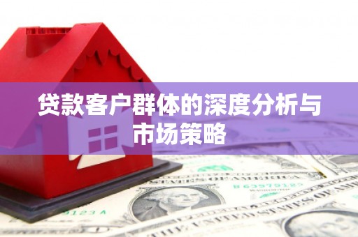 阿城贷款客户群体的深度分析与市场策略