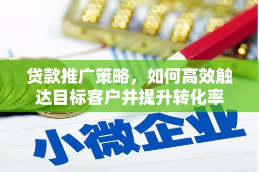 阿城贷款推广策略，如何高效触达目标客户并提升转化率