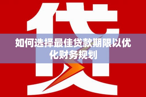 阿城如何选择最佳贷款期限以优化财务规划