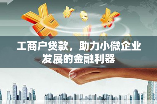 阿城工商户贷款，助力小微企业发展的金融利器