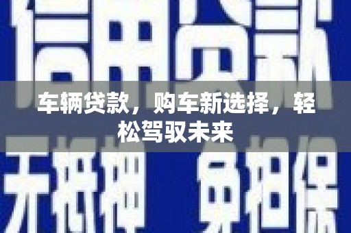 阿城车辆贷款，购车新选择，轻松驾驭未来