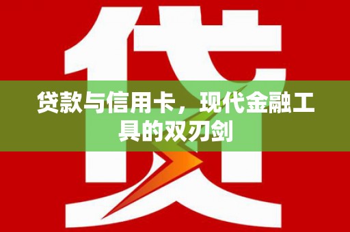 阿城贷款与信用卡，现代金融工具的双刃剑