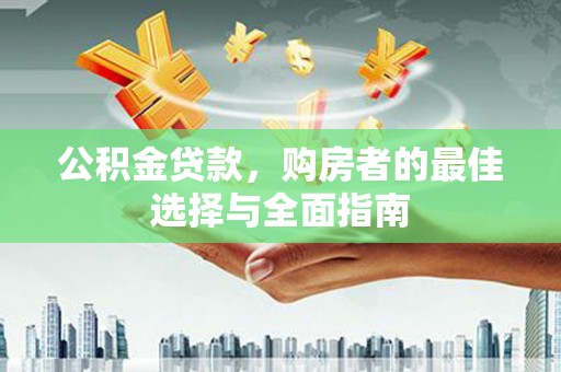 阿城公积金贷款，购房者的最佳选择与全面指南