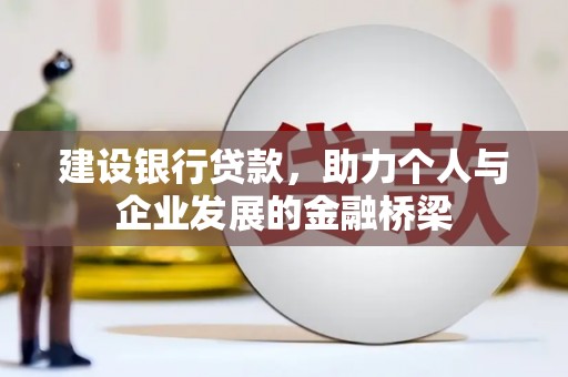 阿城建设银行贷款，助力个人与企业发展的金融桥梁