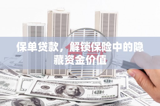 阿城保单贷款，解锁保险中的隐藏资金价值