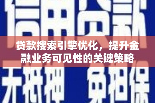 阿城贷款搜索引擎优化，提升金融业务可见性的关键策略