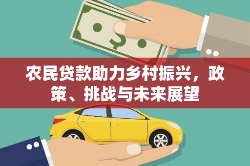 阿城农民贷款助力乡村振兴，政策、挑战与未来展望