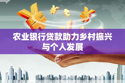 阿城农业银行贷款助力乡村振兴与个人发展