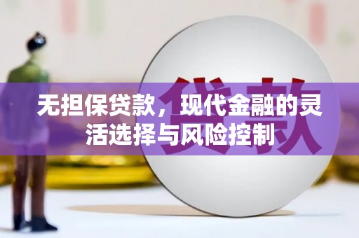 阿城无担保贷款，现代金融的灵活选择与风险控制