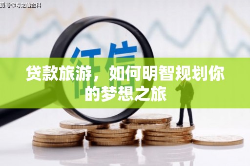 阿城贷款旅游，如何明智规划你的梦想之旅