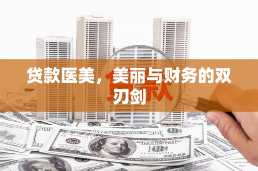 阿城贷款医美，美丽与财务的双刃剑