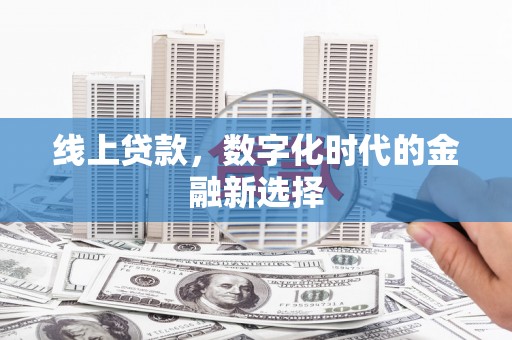 阿城线上贷款，数字化时代的金融新选择