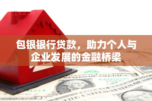 阿城包银银行贷款，助力个人与企业发展的金融桥梁