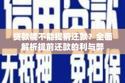 阿城贷款能不能提前还款？全面解析提前还款的利与弊