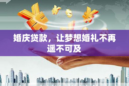 阿城婚庆贷款，让梦想婚礼不再遥不可及