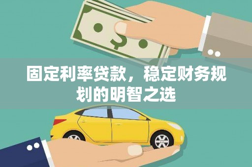 阿城固定利率贷款，稳定财务规划的明智之选