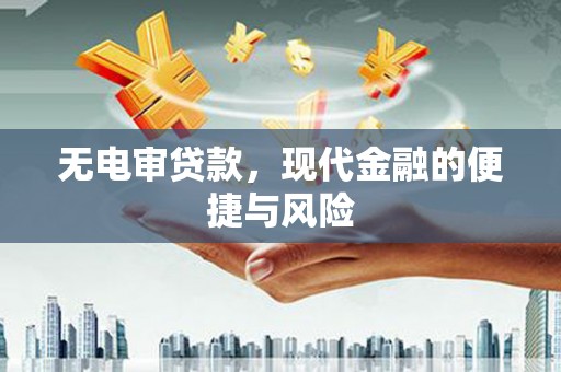 阿城无电审贷款，现代金融的便捷与风险
