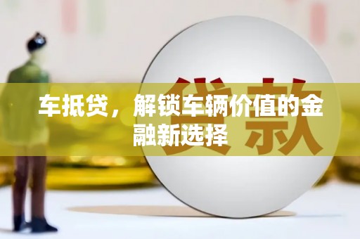 阿城车抵贷，解锁车辆价值的金融新选择