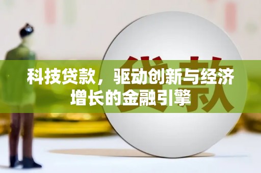 阿城科技贷款，驱动创新与经济增长的金融引擎