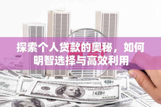 阿城探索个人贷款的奥秘，如何明智选择与高效利用