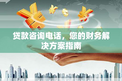 阿城贷款咨询电话，您的财务解决方案指南