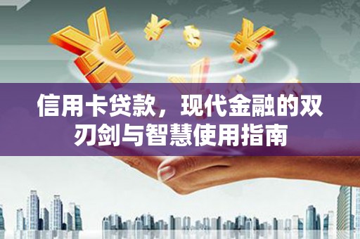 阿城信用卡贷款，现代金融的双刃剑与智慧使用指南
