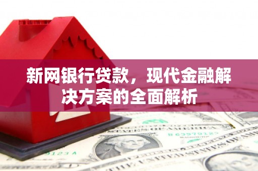 阿城新网银行贷款，现代金融解决方案的全面解析