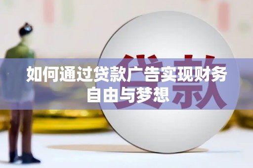 阿城如何通过贷款广告实现财务自由与梦想