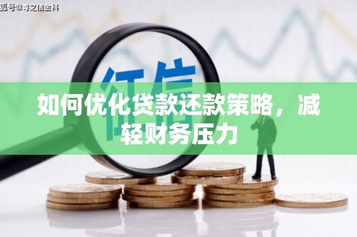 阿城如何优化贷款还款策略，减轻财务压力