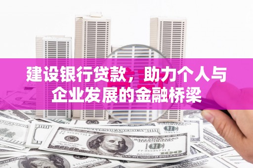 阿城建设银行贷款，助力个人与企业发展的金融桥梁