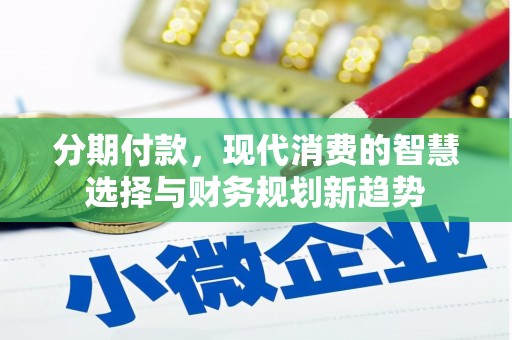 阿城分期付款，现代消费的智慧选择与财务规划新趋势