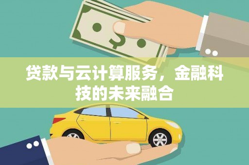 阿城贷款与云计算服务，金融科技的未来融合
