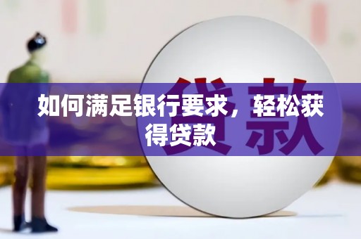 阿城如何满足银行要求，轻松获得贷款