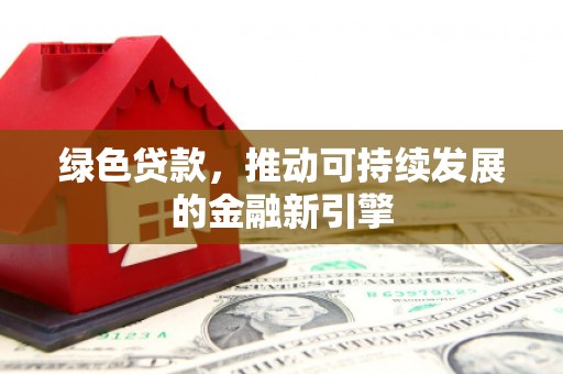 阿城绿色贷款，推动可持续发展的金融新引擎