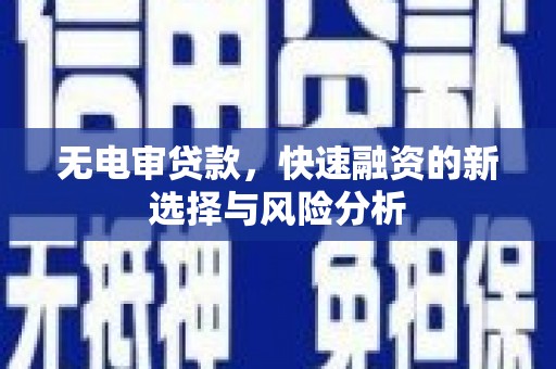 阿城无电审贷款，快速融资的新选择与风险分析