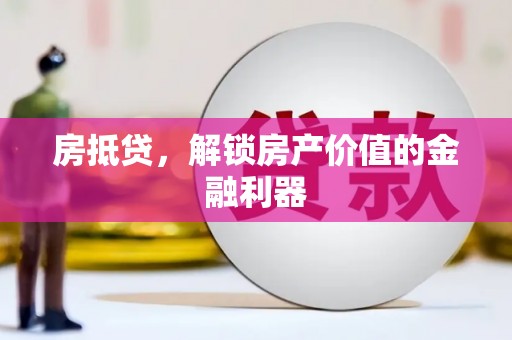 阿城房抵贷，解锁房产价值的金融利器
