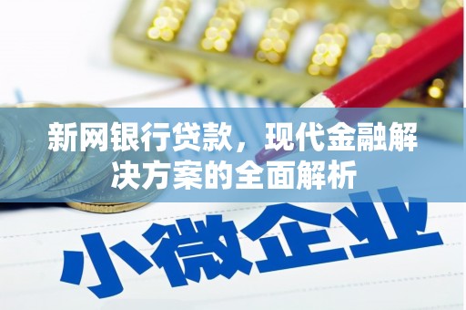 阿城新网银行贷款，现代金融解决方案的全面解析