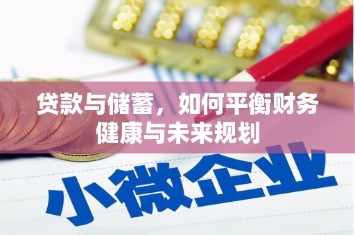 阿城贷款与储蓄，如何平衡财务健康与未来规划