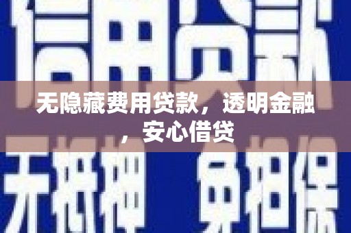 阿城无隐藏费用贷款，透明金融，安心借贷