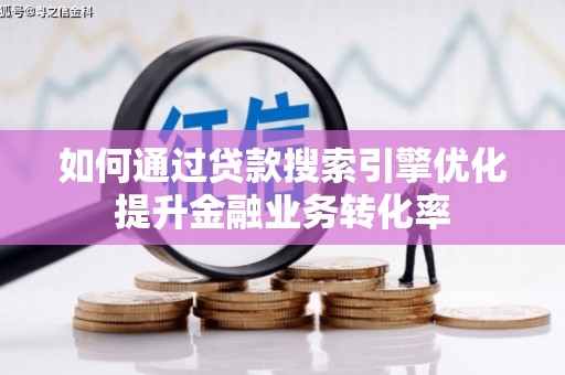 阿城如何通过贷款搜索引擎优化提升金融业务转化率