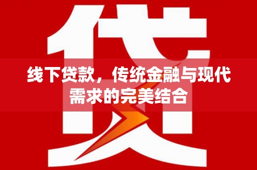 阿城线下贷款，传统金融与现代需求的完美结合