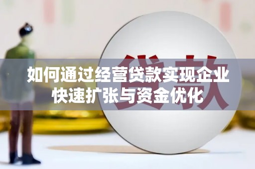 阿城如何通过经营贷款实现企业快速扩张与资金优化