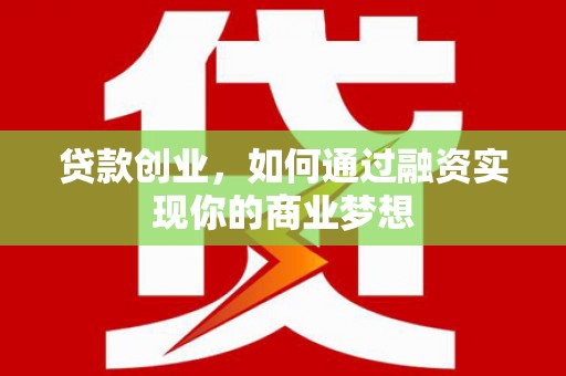 阿城贷款创业，如何通过融资实现你的商业梦想