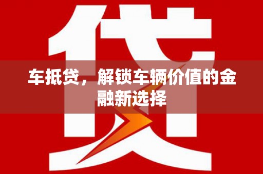 阿城车抵贷，解锁车辆价值的金融新选择