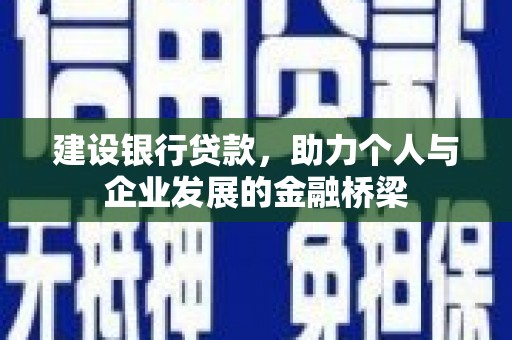 阿城建设银行贷款，助力个人与企业发展的金融桥梁